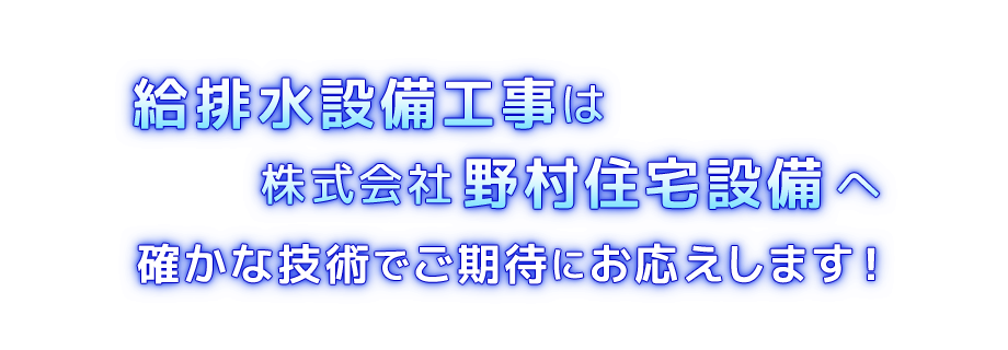 給排水設備は株式会社野村住宅設備へ確かな技術でご期待にお応えします!
